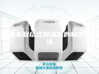 企业新闻静电凝结式除湿机的制作方法