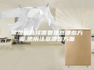企业新闻除湿机选择需要注意哪些方面,使用注意哪些方面