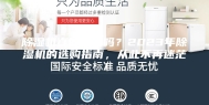 除湿机真的有用吗？2023年除湿机的选购指南，从此不再迷茫！