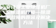 安诗曼工业除湿机厂家除湿机故障—除湿机故障的原因及解决方法