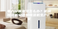 电力设备潮湿怎么办？机房除湿机安诗曼除湿机生产厂家
