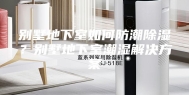 别墅地下室如何防潮除湿？别墅地下室潮湿解决方案