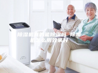 企业新闻除湿机真的能除湿吗 除湿机怎么用效果好