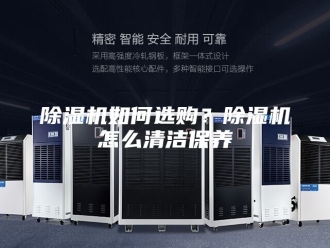 企业新闻除湿机如何选购？除湿机怎么清洁保养