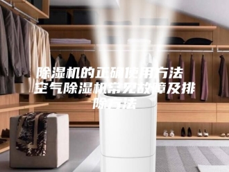 企业新闻除湿机的正确使用方法 空气除湿机常见故障及排除方法