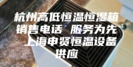 杭州高低恒温恒湿箱销售电话 服务为先 上海申贤恒温设备供应