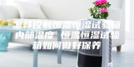 怎样控制恒温恒湿试验箱内部温度 恒温恒湿试验箱如何做好保养