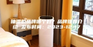 抽湿机品牌哪个好？品牌推荐介绍 发布时间：2023-12-17