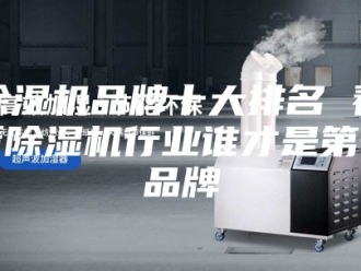 企业新闻除湿机品牌十大排名 看看除湿机行业谁才是第一品牌