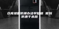 仓库地面防潮办法早知道 做到防患于未然
