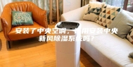 安装了中央空调，还用安装中央新风除湿系统吗？