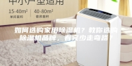 如何选购家用除湿机？教你选购除湿机品牌，看完少走弯路？