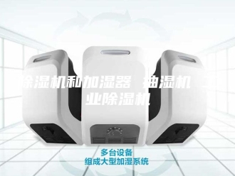 企业新闻除湿机和加湿器 抽湿机 工业除湿机