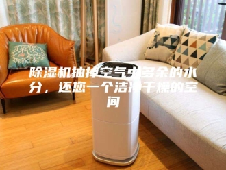 企业新闻除湿机抽掉空气中多余的水分，还您一个洁净干燥的空间