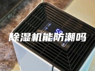 企业新闻除湿机能防潮吗