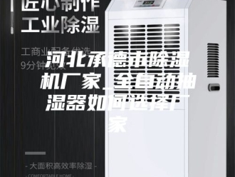 企业新闻河北承德市除湿机厂家_全自动抽湿器如何选择厂家