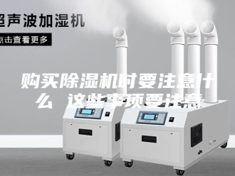 企业新闻购买除湿机时要注意什么 这些事项要注意