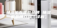 抽湿机有哪些品牌 抽湿机品牌介绍【详解】