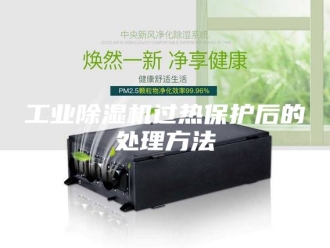 行业新闻工业除湿机过热保护后的处理方法