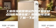工业恒湿机常用运作方式的优缺点到底有哪些呢？和成都除湿机了解一下吧！