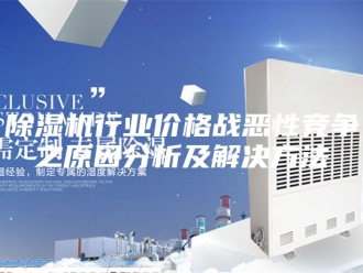 企业新闻除湿机行业价格战恶性竞争之原因分析及解决方法