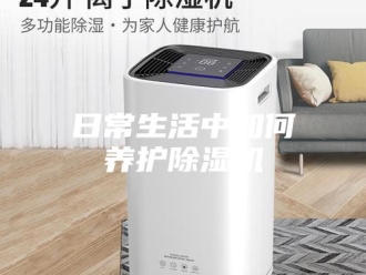 行业新闻日常生活中如何养护除湿机