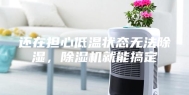 还在担心低温状态无法除湿，除湿机就能搞定