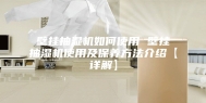 壁挂抽湿机如何使用 壁挂抽湿机使用及保养方法介绍【详解】