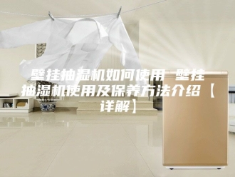 企业新闻壁挂抽湿机如何使用 壁挂抽湿机使用及保养方法介绍【详解】