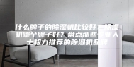 什么牌子的除湿机比较好？除湿机哪个牌子好？盘点那些专业人士极力推荐的除湿机品牌