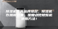 除湿机十大品牌排名，除湿机作用和效果，深度点化除湿机使用方法！