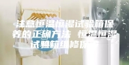 注意恒温恒湿试验箱保养的正确方法 恒温恒湿试验箱维修保养