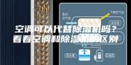 空调可以代替除湿机吗？看看空调和除湿机的区别