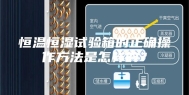 恒温恒湿试验箱的正确操作方法是怎样的？