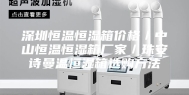 深圳恒温恒湿箱价格／中山恒温恒湿箱厂家／珠安诗曼温恒湿箱选购方法