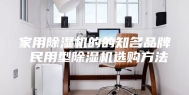 家用除湿机的的知名品牌 民用型除湿机选购方法