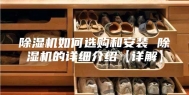除湿机如何选购和安装 除湿机的详细介绍【详解】