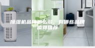 除湿机品牌那么多，有哪些品牌值得推荐