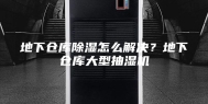 地下仓库除湿怎么解决？地下仓库大型抽湿机