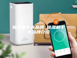 企业新闻除湿机十大品牌_除湿机十大品牌介绍