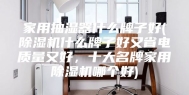 家用抽湿器什么牌子好(除湿机什么牌子好又省电质量又好，十大名牌家用除湿机哪个好)