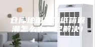 仓库地面潮湿纸箱返潮怎么办？已解决！