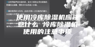 使用冷库除湿机应注意什么 冷库除湿机使用的注意事项