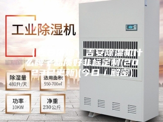 企业新闻（近日咨询）吉安除湿机什么牌子品质好非标定制(2023已更新)(今日／解密)