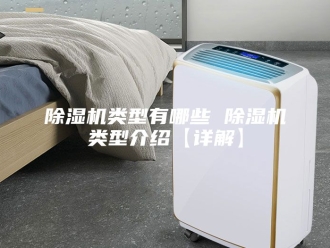 企业新闻除湿机类型有哪些 除湿机类型介绍【详解】