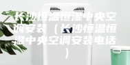 长沙恒温恒湿中央空调安装（长沙恒温恒湿中央空调安装电话）