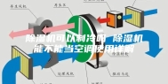 除湿机可以制冷吗 除湿机能不能当空调使用详解