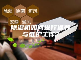 企业新闻除湿机如何进行保养与维护工作？