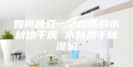 如何建立一个合适的木材烘干房 木材烘干除湿机