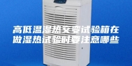 高低温湿热交变试验箱在做湿热试验时要注意哪些